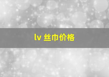 lv 丝巾价格